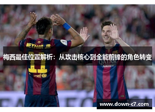 梅西最佳位置解析：从攻击核心到全能前锋的角色转变