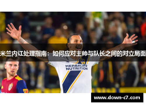 米兰内讧处理指南：如何应对主帅与队长之间的对立局面