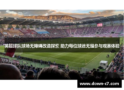英超球队球场无障碍改造探索 助力每位球迷无缝参与观赛体验