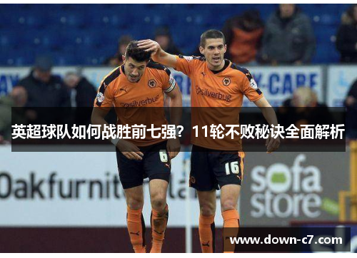 英超球队如何战胜前七强？11轮不败秘诀全面解析