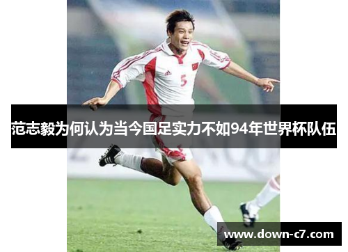 范志毅为何认为当今国足实力不如94年世界杯队伍