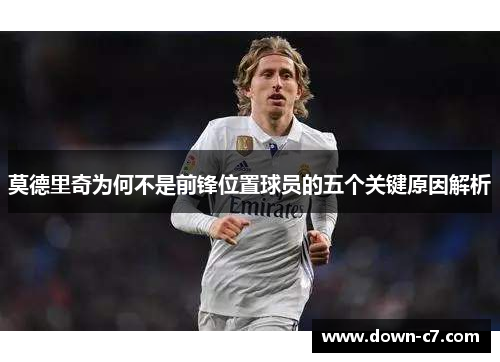 莫德里奇为何不是前锋位置球员的五个关键原因解析