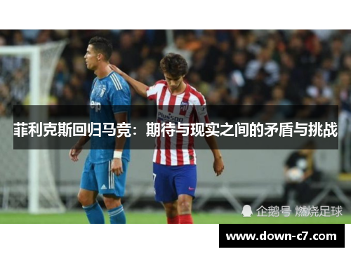 菲利克斯回归马竞：期待与现实之间的矛盾与挑战