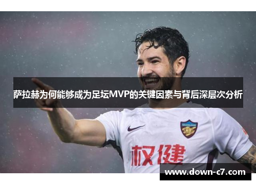 萨拉赫为何能够成为足坛MVP的关键因素与背后深层次分析