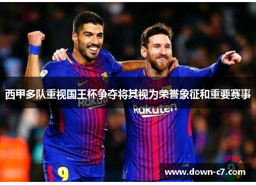 西甲多队重视国王杯争夺将其视为荣誉象征和重要赛事