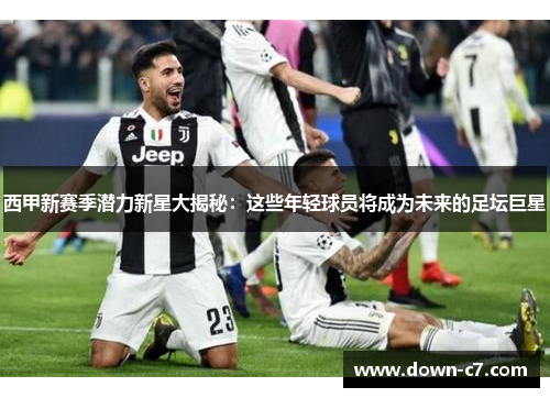西甲新赛季潜力新星大揭秘:这些年轻球员将成为未来的足坛巨星 西甲新赛季潜力新星大揭秘:这些年轻球员将成为未来的足坛巨星