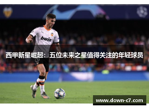 西甲新星崛起：五位未来之星值得关注的年轻球员