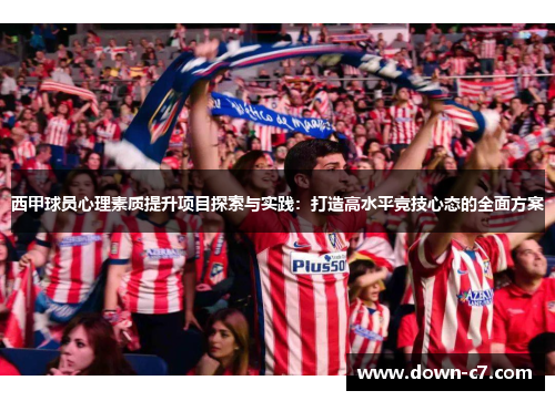 西甲球员心理素质提升项目探索与实践：打造高水平竞技心态的全面方案