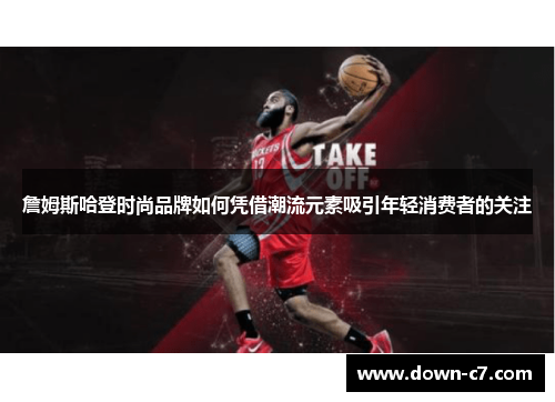 詹姆斯哈登时尚品牌如何凭借潮流元素吸引年轻消费者的关注