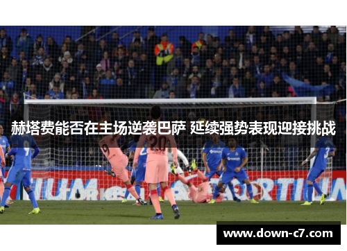 赫塔费能否在主场逆袭巴萨 延续强势表现迎接挑战