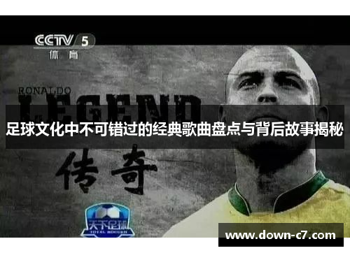 足球文化中不可错过的经典歌曲盘点与背后故事揭秘