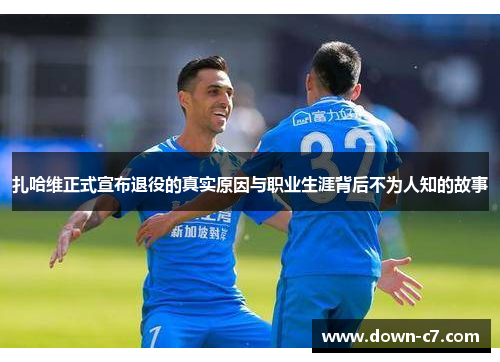 扎哈维正式宣布退役的真实原因与职业生涯背后不为人知的故事 扎哈维正式宣布退役的真实原因与职业生涯背后不为人知的故事