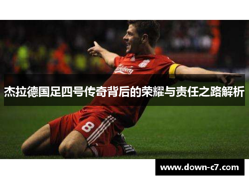 杰拉德国足四号传奇背后的荣耀与责任之路解析