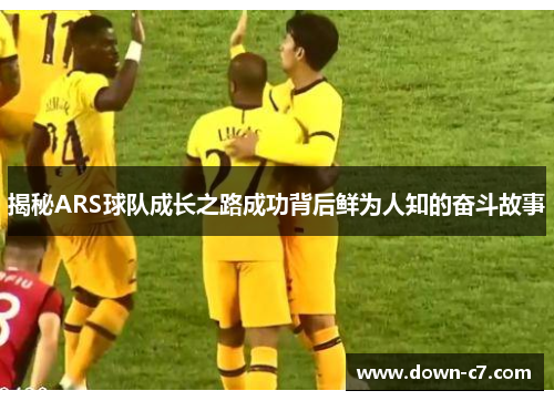 揭秘ARS球队成长之路成功背后鲜为人知的奋斗故事