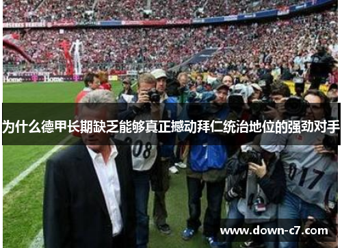 为什么德甲长期缺乏能够真正撼动拜仁统治地位的强劲对手 为什么德甲长期缺乏能够真正撼动拜仁统治地位的强劲对手