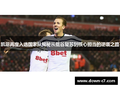 凯恩再度入选国家队揭秘从低谷复苏到核心担当的逆袭之路