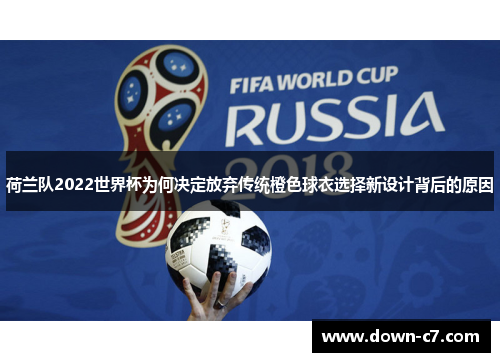 荷兰队2022世界杯为何决定放弃传统橙色球衣选择新设计背后的原因