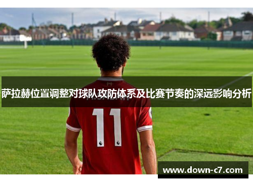 萨拉赫位置调整对球队攻防体系及比赛节奏的深远影响分析