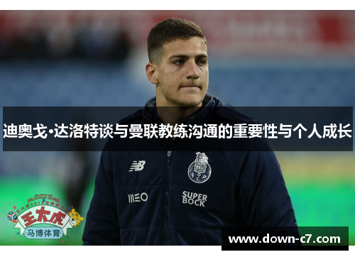 迪奥戈·达洛特谈与曼联教练沟通的重要性与个人成长