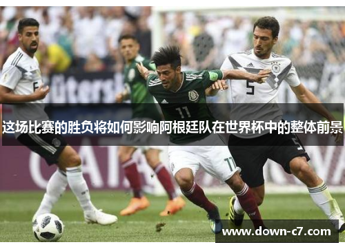 这场比赛的胜负将如何影响阿根廷队在世界杯中的整体前景 这场比赛的胜负将如何影响阿根廷队在世界杯中的整体前景