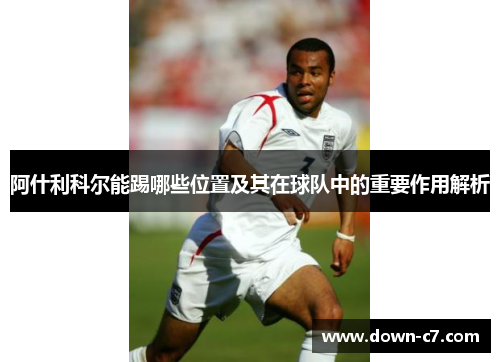 阿什利科尔能踢哪些位置及其在球队中的重要作用解析
