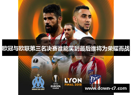 欧冠与欧联第三名决赛谁能笑到最后谁将为荣耀而战