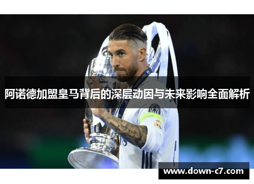 阿诺德加盟皇马背后的深层动因与未来影响全面解析 阿诺德加盟皇马背后的深层动因与未来影响全面解析