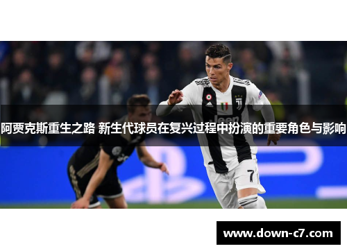 阿贾克斯重生之路 新生代球员在复兴过程中扮演的重要角色与影响 阿贾克斯重生之路 新生代球员在复兴过程中扮演的重要角色与影响