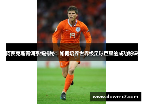 阿贾克斯青训系统揭秘:如何培养世界级足球巨星的成功秘诀 阿贾克斯青训系统揭秘:如何培养世界级足球巨星的成功秘诀