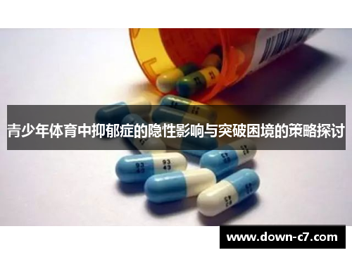 青少年体育中抑郁症的隐性影响与突破困境的策略探讨 青少年体育中抑郁症的隐性影响与突破困境的策略探讨