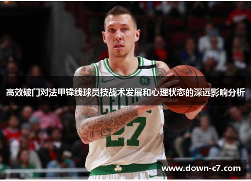 高效破门对法甲锋线球员技战术发展和心理状态的深远影响分析