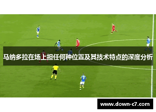 马纳多拉在场上担任何种位置及其技术特点的深度分析 马纳多拉在场上担任何种位置及其技术特点的深度分析