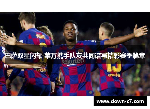 巴萨双星闪耀 莱万携手队友共同谱写精彩赛季篇章