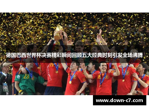 德国巴西世界杯决赛精彩瞬间回顾五大经典时刻引发全场沸腾