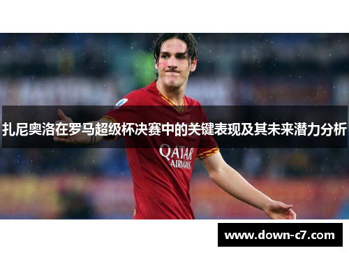 扎尼奥洛在罗马超级杯决赛中的关键表现及其未来潜力分析