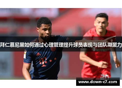 拜仁慕尼黑如何通过心理管理提升球员表现与团队凝聚力 拜仁慕尼黑如何通过心理管理提升球员表现与团队凝聚力