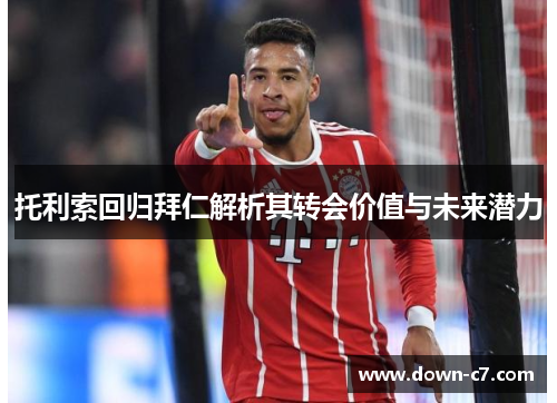 托利索回归拜仁解析其转会价值与未来潜力 托利索回归拜仁解析其转会价值与未来潜力