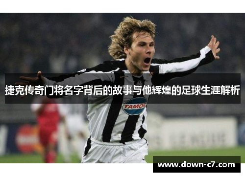 捷克传奇门将名字背后的故事与他辉煌的足球生涯解析