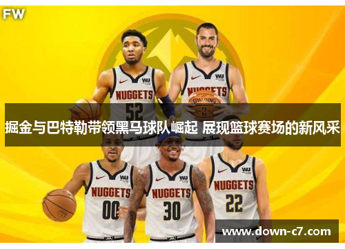 掘金与巴特勒带领黑马球队崛起 展现篮球赛场的新风采