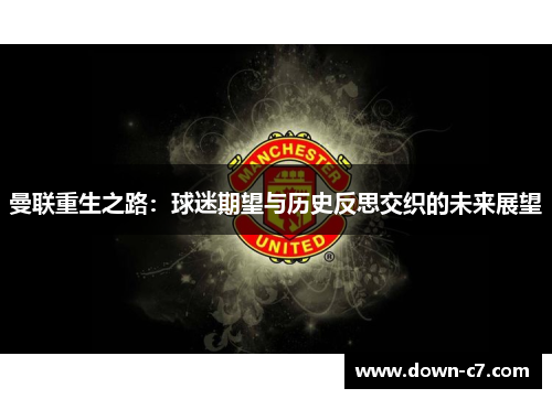 曼联重生之路:球迷期望与历史反思交织的未来展望 曼联重生之路:球迷期望与历史反思交织的未来展望
