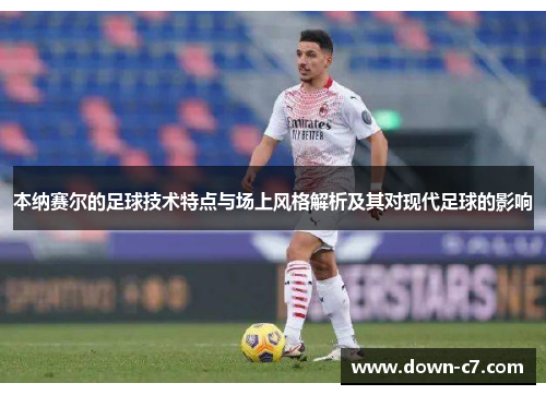 本纳赛尔的足球技术特点与场上风格解析及其对现代足球的影响 本纳赛尔的足球技术特点与场上风格解析及其对现代足球的影响
