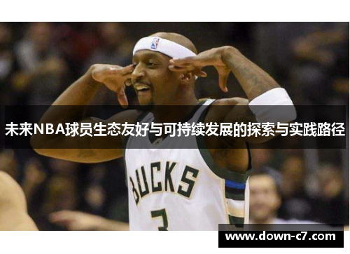 未来NBA球员生态友好与可持续发展的探索与实践路径 未来NBA球员生态友好与可持续发展的探索与实践路径