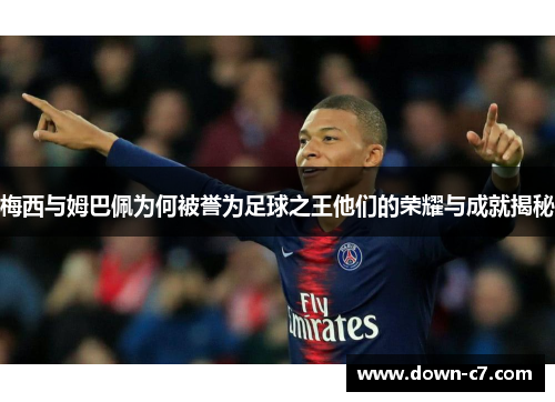 梅西与姆巴佩为何被誉为足球之王他们的荣耀与成就揭秘 梅西与姆巴佩为何被誉为足球之王他们的荣耀与成就揭秘