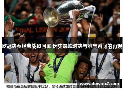 欧冠决赛经典战役回顾 历史巅峰对决与难忘瞬间的再现 欧冠决赛经典战役回顾 历史巅峰对决与难忘瞬间的再现