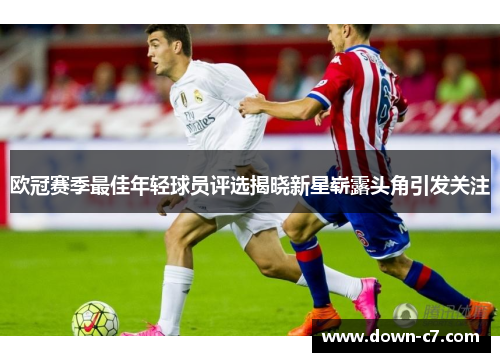 欧冠赛季最佳年轻球员评选揭晓新星崭露头角引发关注