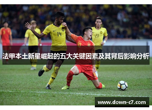 法甲本土新星崛起的五大关键因素及其背后影响分析 法甲本土新星崛起的五大关键因素及其背后影响分析