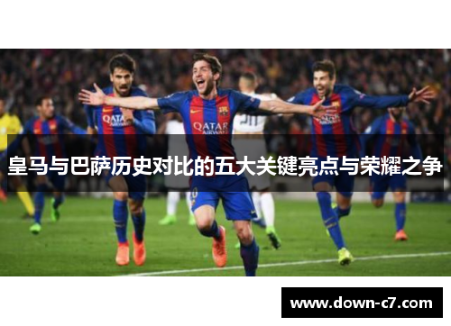 皇马与巴萨历史对比的五大关键亮点与荣耀之争 皇马与巴萨历史对比的五大关键亮点与荣耀之争