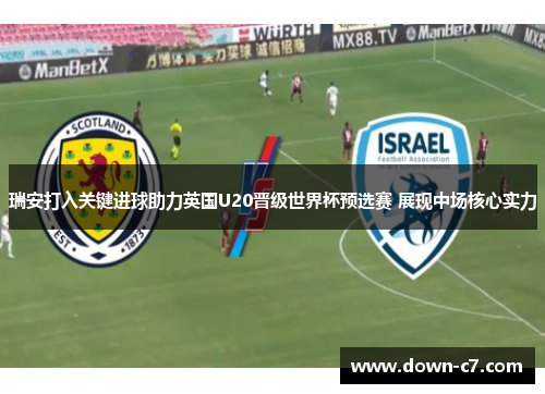 瑞安打入关键进球助力英国U20晋级世界杯预选赛 展现中场核心实力 瑞安打入关键进球助力英国U20晋级世界杯预选赛 展现中场核心实力