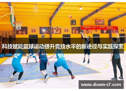 科技赋能篮球运动提升竞技水平的新途径与实践探索 科技赋能篮球运动提升竞技水平的新途径与实践探索