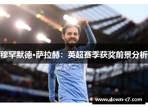 穆罕默德·萨拉赫:英超赛季获奖前景分析 穆罕默德·萨拉赫:英超赛季获奖前景分析